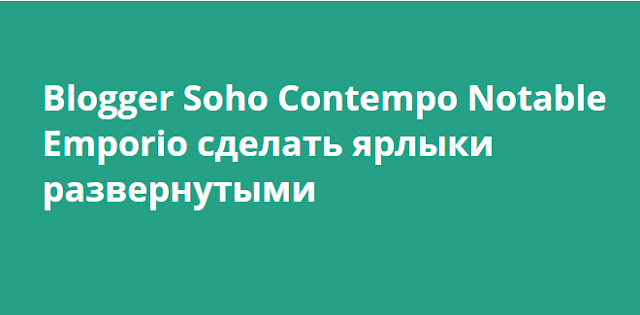 Blogger Soho Contempo Notable Emporio сделать ярлыки развернутыми