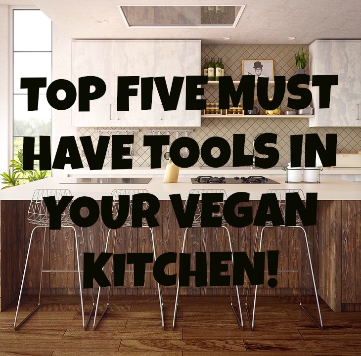Happily Ever Green Top Five Must Have Tools in Your Vegan Kitchen!