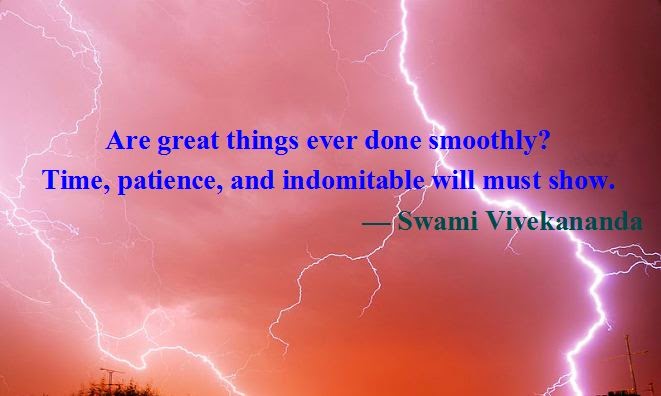 Are great things ever done smoothly? Time, patience, and indomitable will must show.