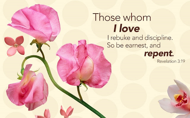    Those whom I love I rebuke and discipline. So be earnest and repent. 