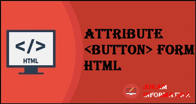 Tagging <button> Form Attribute Pada Bahasa Pemrograman HTML - JOKAM INFORMATIKA Tagging <button> Form Attribute Pada Bahasa Pemrograman HTML - JOKAM INFORMATIKA