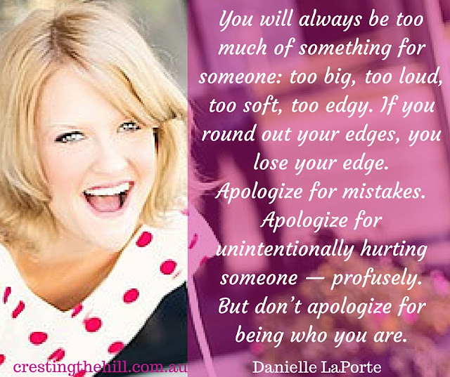 You will always be too much of something for someone: too big, too loud, too soft, too edgy. If you round out your edges, you lose your edge. Apologize for mistakes. Apologize for unintentionally hurting someone — profusely. But don’t apologize for being who you are.