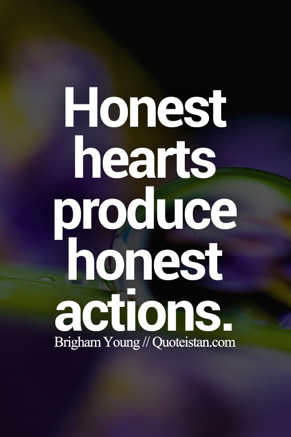 Honest hearts produce honest actions.