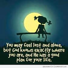 You may feel lost and alone, but God knows exactly where you are, and he has a good plan for your life.