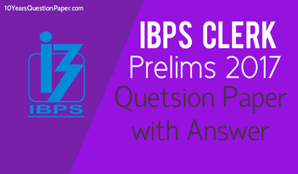IBPS Clerk Prelims 2017 Previous Year Question Paper With Answer IBPS Clerk prelims previous year 2017 question paper: Download PDF