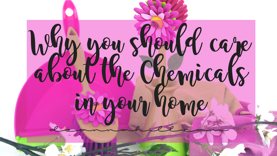 Why you should care about the chemicals in your home Why you should care about the chemicals in your home