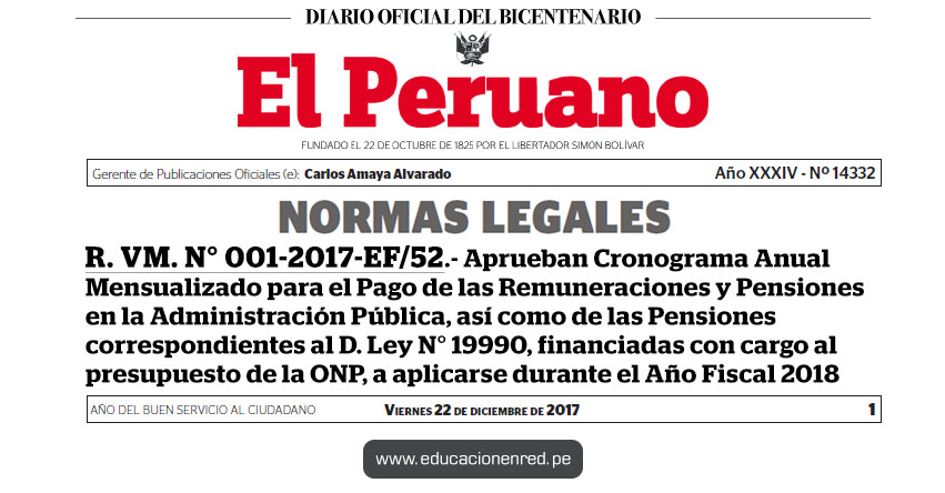 R. VM. N° 001-2017-EF/52 - Aprueban Cronograma Anual Mensualizado para el Pago de las Remuneraciones y Pensiones en la Administración Pública, así como de las Pensiones correspondientes al D. Ley N° 19990, financiadas con cargo al presupuesto de la ONP, a aplicarse durante el Año Fiscal 2018 - MEF - www.mef.gob.pe R. VM. N° 001-2017-EF/52 - Aprueban Cronograma Anual Mensualizado para el Pago de las Remuneraciones y Pensiones en la Administración Pública, así como de las Pensiones correspondientes al D. Ley N° 19990, financiadas con cargo al presupuesto de la ONP, a aplicarse durante el Año Fiscal 2018 - MEF - www.mef.gob.pe