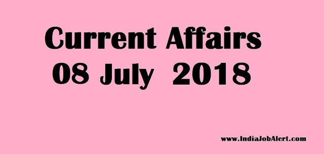 Exam Power : 08 July 2018 Today Current Affairs