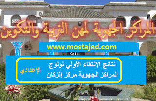 نتائج الإنتقاء الأولي لولوج المراكز الجهوية مركز إنزكان - جهة سوس ماسة درعة - الإعدادي -