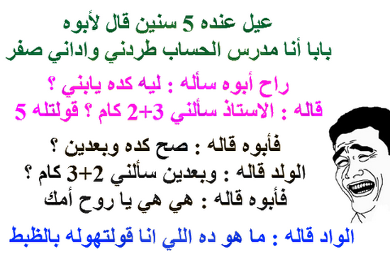 صور منشورات سوشيال ميديا جديدة ومتنوعة روعة عيل عنده 5 سنين قال لابوه بابا انا مدرس الحساب طردنى وادانى صفر راح ابوه ساله : لية كده يابنى ؟ قالة : الاستاذ سألنى 3+2 كام ؟ قولتلة 5 فأبوه قالة : صح كده وبعدين ؟ الولد قالة : وبعدين سألنى 2+3 كام ؟ فأبوه قالة : هى هى يا روح امك الواد قالة : ما هو ده اللى انا قولتهولة بالظبط