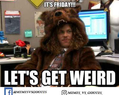 Friday Meme Its friday get weard