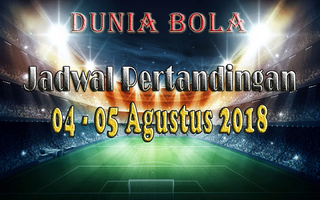Jadwal Pertandingan Sepak Bola Tanggal 04 - 05 Agustus 2018 Jadwal Pertandingan Sepak Bola Tanggal 04 - 05 Agustus 2018