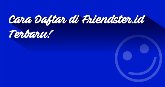 Cara Daftar di Friendster.id Terbaru Cara Daftar di Friendster.id Terbaru