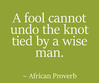 A fool cannot undo the knot tied by a wise man. ~ African Proverb A fool cannot undo the knot tied by a wise man. ~ African Proverb