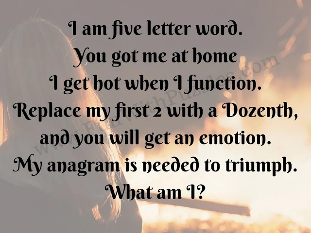I am five letter word. You got me at him. I get hot when I function. Replace my first 2 with a Dozenth, and you will get an emotion. My anagram is needed to triumph. What am I?