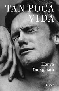 Portada del libro Tan poca vida, de Hanya Yanagihara, en la que aprecia, en tono blanco y negro, la parte superior de un hombre joven con expresión de sufrimiento.