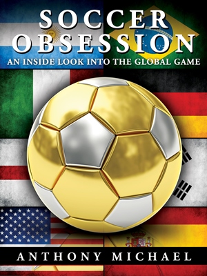 Soccer Obsession - An Inside Look Into The Global Game (Anthony Michael)