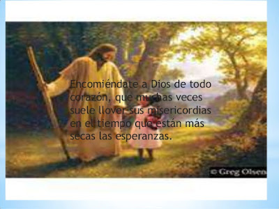     Encomiéndate a Dios de todo corazón, que muchas veces suele llover sus misericordias en el tiempo que están más secas las esperanzas.