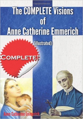 The Complete Visions of Anne Catherine Emmerich (Illustrated)