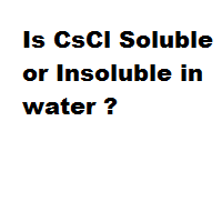 Is CsCl Soluble or Insoluble in water ? Is CsCl Soluble or Insoluble in water ?