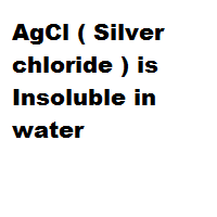 AgCl ( Silver chloride ) is Insoluble in water AgCl ( Silver chloride ) is Insoluble in water