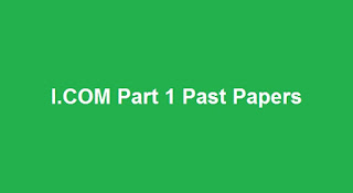 ICOM Part 1 Past Papers - Board Wise I.COM Part 1 Past Papers Download