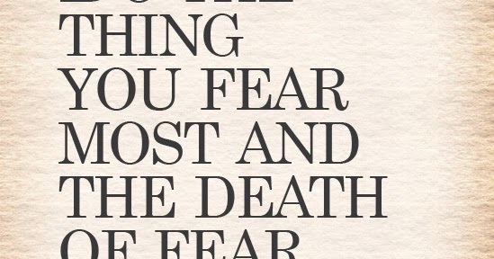 Do the thing you fear most and the death of fear is certain essay