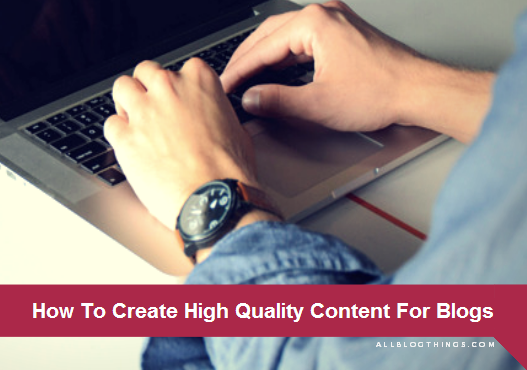 How To Create High Quality Content For Blogs