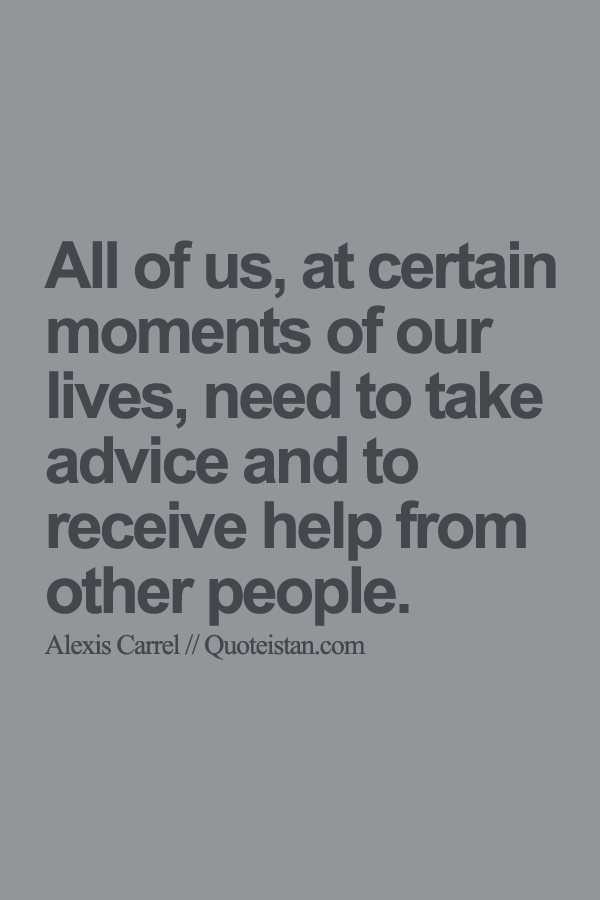 All of us, at certain moments of our lives, need to take advice and to receive help from other people.