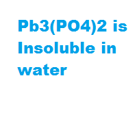 Pb3(PO4)2 is Insoluble in water Pb3(PO4)2 is Insoluble in water
