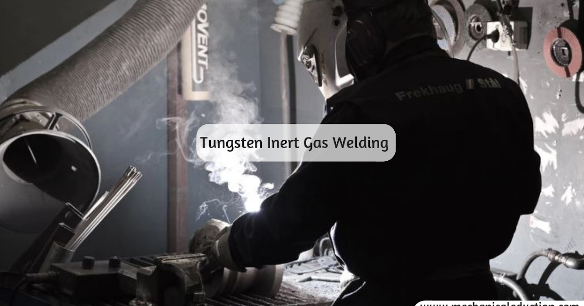 Tungsten Inert Gas Welding Process, advantages, disadvantages and