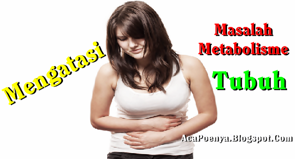 Mengatasi Masalah Metabolisme Tubuh Mengatasi Masalah Metabolisme Tubuh