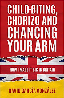 Child-biting, Chorizo and Chancing Your Arm: How I Made It Big in Britain - autobiography with tons of life and business lessons by David Garcia Gonzalez