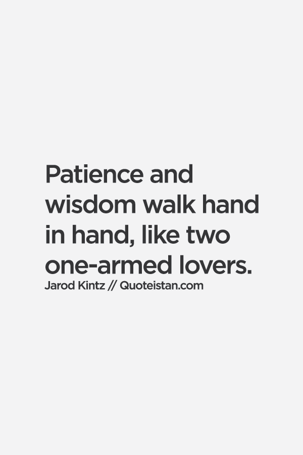 Patience and wisdom walk hand in hand, like two one-armed lovers.