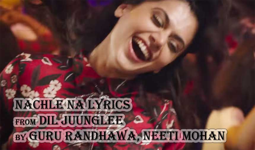 Nachle Na Lyrics - Dil Juunglee | Guru Randhawa Nachle Na Lyrics - Dil Juunglee | Guru Randhawa