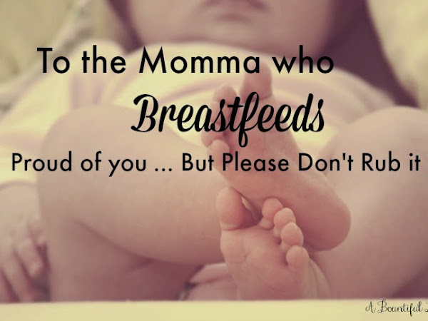 To the Momma who breastfeeds..Proud of you , But please don't rub it in.