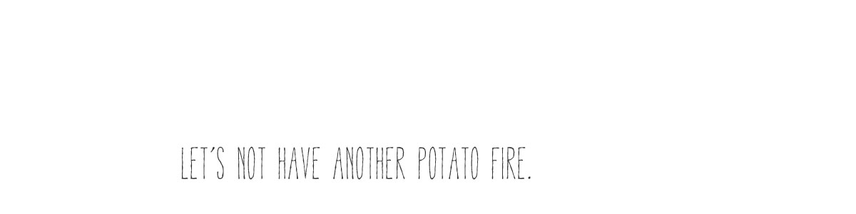 Let's not have another potato fire.: Tomato Sauce