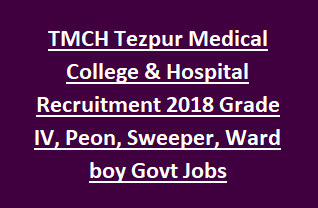 TMCH Tezpur Medical College & Hospital Recruitment 2018 Grade IV, Peon, Sweeper, Ward boy Govt Jobs Apply Online