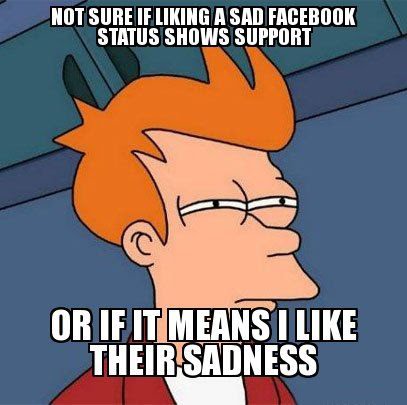 Not Sure If Liking A Sad Facebook Status Shows Support Or If It Means I Like Their Sadness
