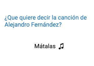 Significado de la canción Mátalas Alejandro Fernández.