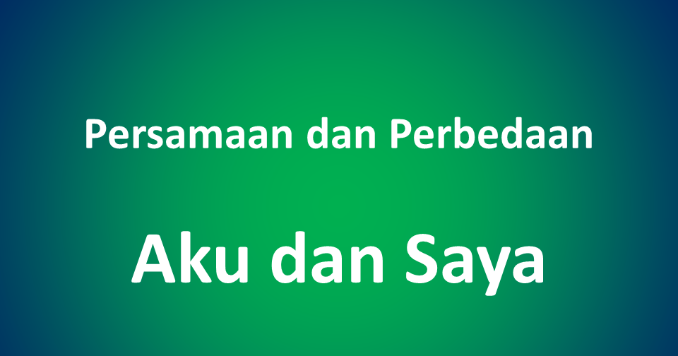Perbedaan Kata Aku Dan Saya Serta Contoh Penggunaannya Pusat Ilmu Pengetahuan
