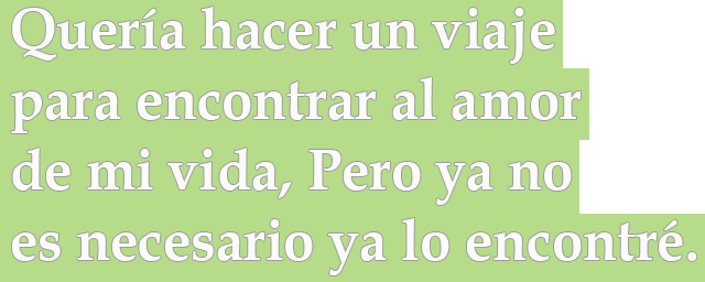 Quería hacer un viaje para encontrar al amor de mi vida, Pero ya no es necesario ya lo encontré Quería hacer un viaje para encontrar al amor de mi vida, Pero ya no es necesario ya lo encontré
