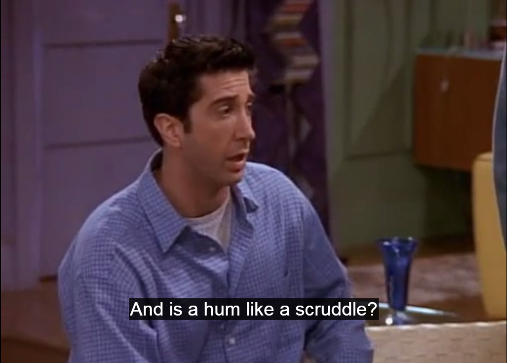 Ross: And is a hum like a scruddle?