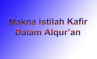 Makna Istilah Kafir Dalam Al Qur’an (dalam pandangan dan Konteks Islam)