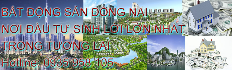 BẤT ĐỘNG SẢN ĐỒNG NAI, NHÀ, ĐẤT, LÔ, SÀO, MẪU, NHÀ XƯỞNG ...