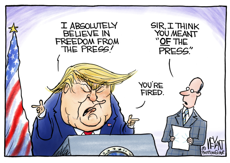 Donald Trump at podium:  I absolutely believe in freedom from the press.  Aide:  Sir, I think you mean freedom of the press.  Trump:  You're fired.