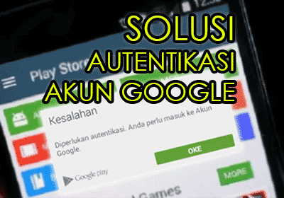 3 Solusi Cara Autentikasi Akun Google Di Play Store