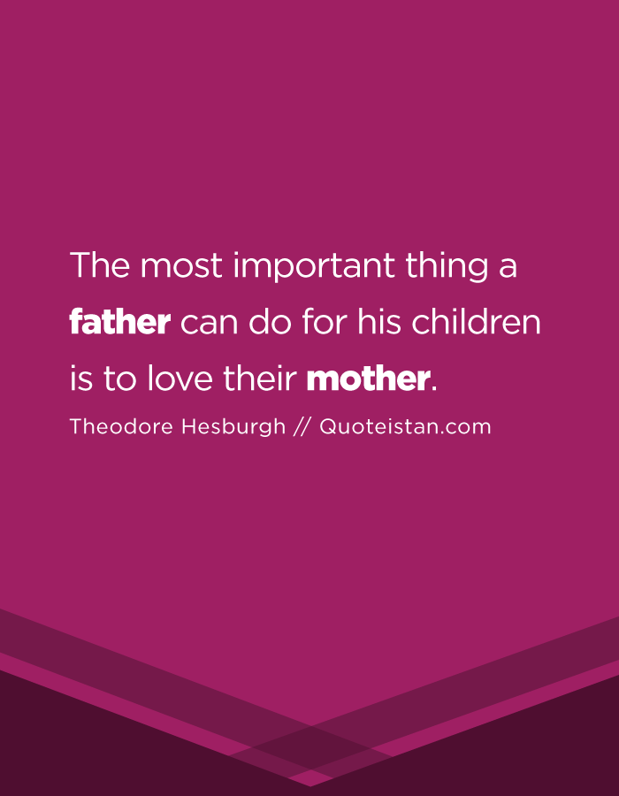 The most important thing a father can do for his children is to love their mother.
