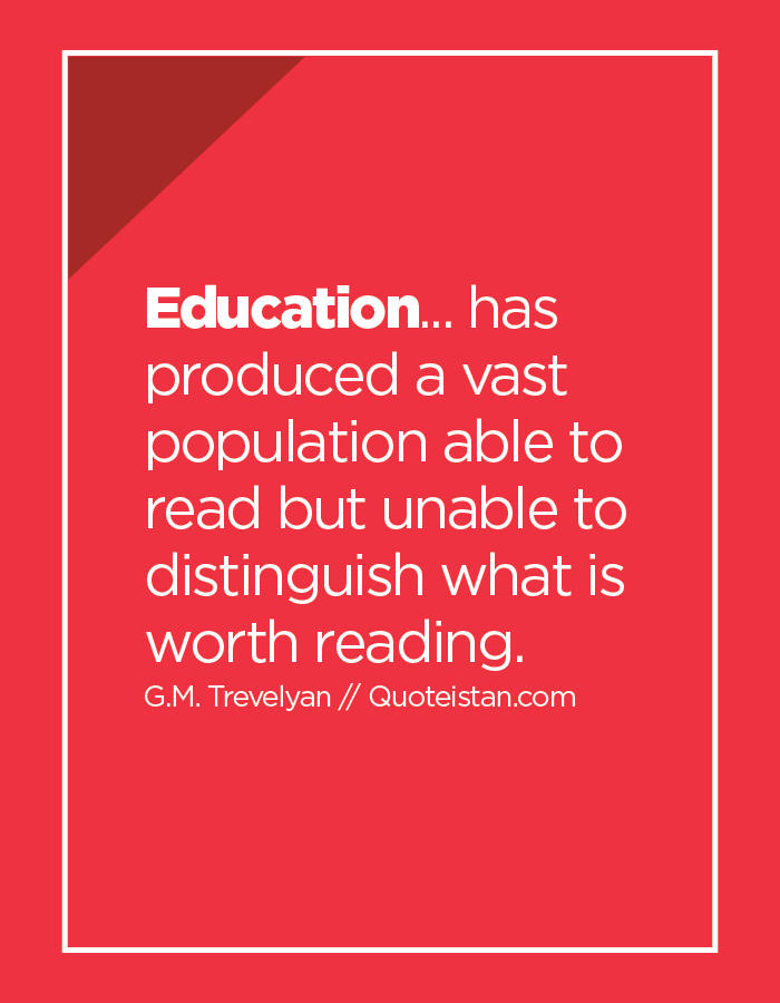 Education... has produced a vast population able to read but unable to distinguish what is worth reading.