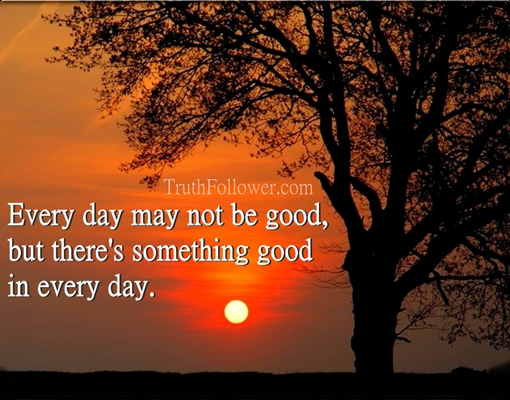 Every day may not be good, Good Day Quotes
